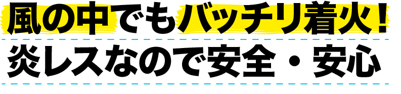 風の中でもバッチリ着火！炎レスなので安全・安心